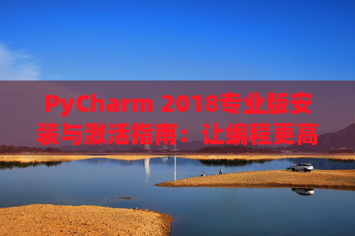 PyCharm 2018专业版安装与激活指南：让编程更高效